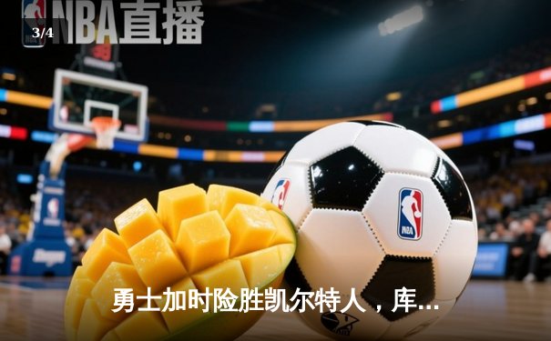 勇士加时险胜凯尔特人，库里狂砍43分率队完成20分惊天逆转 - 3