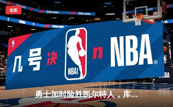 勇士加时险胜凯尔特人，库里狂砍43分率队完成20分惊天逆转