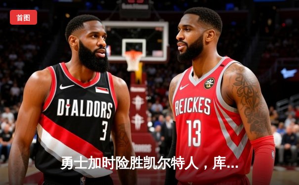 勇士加时险胜凯尔特人，库里狂砍43分率队完成20分惊天逆转