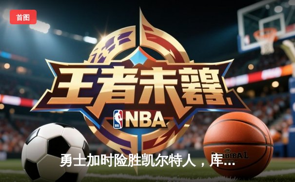 勇士加时险胜凯尔特人，库里43分创总决赛三分新纪录