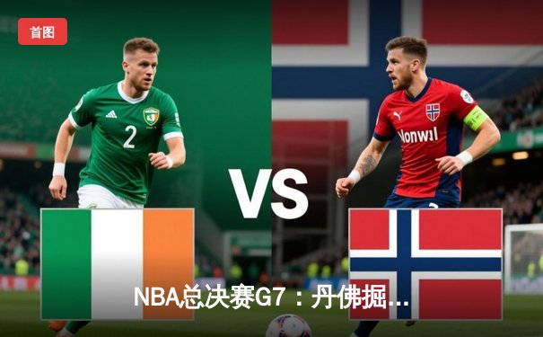 NBA总决赛G7：丹佛掘金逆转取胜，约基奇独揽FMVP创历史