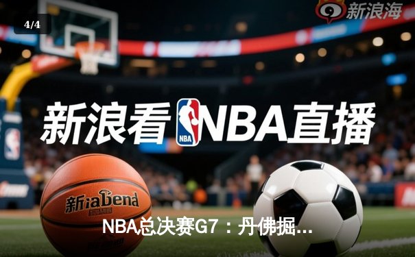 NBA总决赛G7：丹佛掘金逆转取胜，约基奇独揽FMVP创历史 - 4