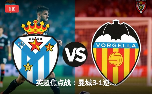 英超焦点战：曼城3-1逆转阿森纳，哈兰德双响领跑射手榜