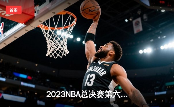 2023NBA总决赛第六场：丹佛掘金逆转热火夺冠，约基奇荣膺FMVP