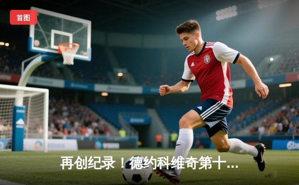 再创纪录！德约科维奇第十次加冕澳网男单冠军 创大满贯历史新篇章