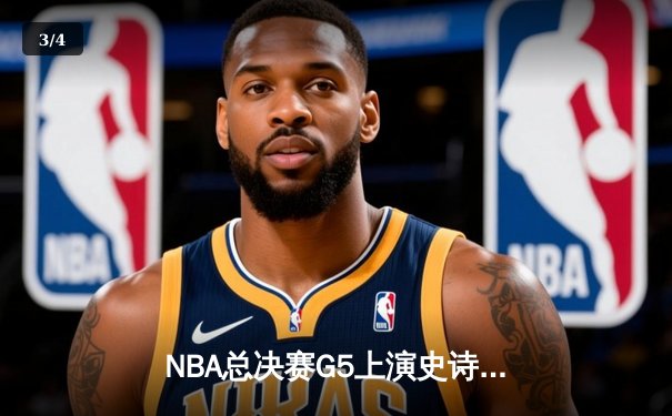 NBA总决赛G5上演史诗逆转 掘金末节狂飙捍卫主场夺赛点 - 3