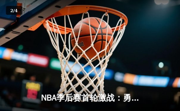 NBA季后赛首轮激战：勇士险胜湖人，库里关键三分锁定胜局 - 2