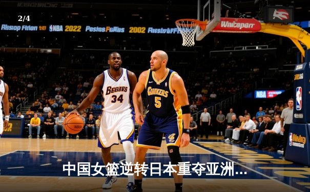 中国女篮逆转日本重夺亚洲杯冠军，韩旭独揽26分10篮板荣膺MVP - 2