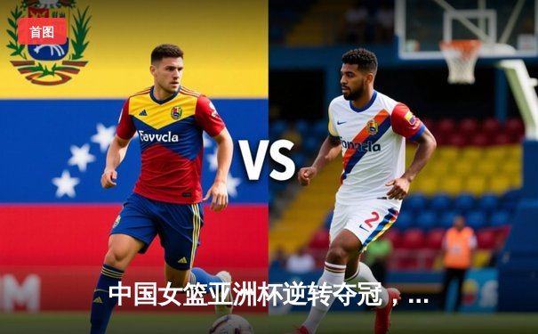 中国女篮亚洲杯逆转夺冠，韩旭独揽26分率队登顶