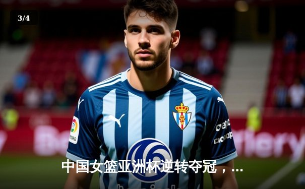 中国女篮亚洲杯逆转夺冠，韩旭独揽26分率队登顶 - 3