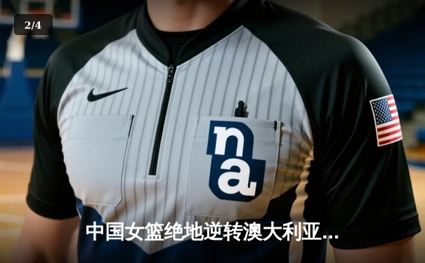 中国女篮绝地逆转澳大利亚 李梦26分率队挺进亚洲杯决赛 - 2