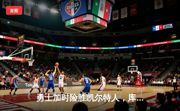 勇士加时险胜凯尔特人，库里狂砍43分上演三分雨奇迹