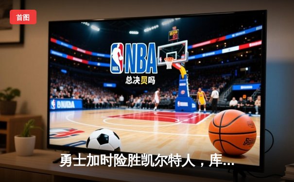 勇士加时险胜凯尔特人，库里43分创总决赛三分新纪录